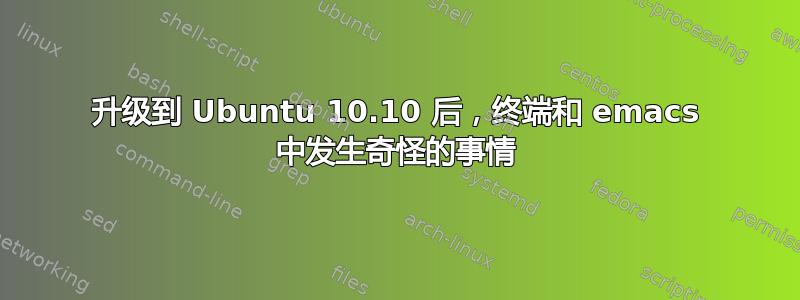 升级到 Ubuntu 10.10 后，终端和 emacs 中发生奇怪的事情