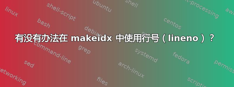 有没有办法在 makeidx 中使用行号（lineno）？