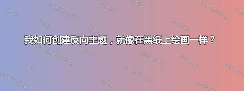 我如何创建反向主题，就像在黑纸上绘画一样？