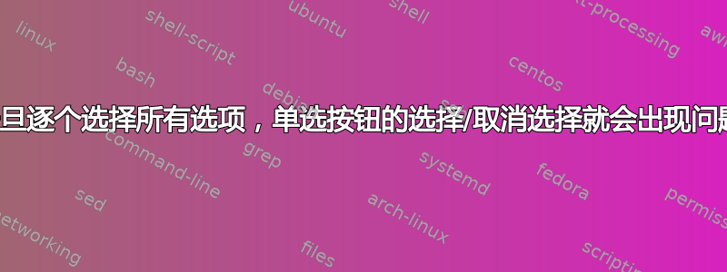 一旦逐个选择所有选项，单选按钮的选择/取消选择就会出现问题