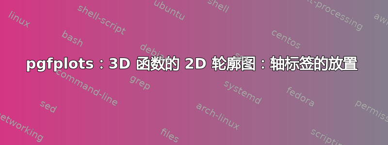 pgfplots：3D 函数的 2D 轮廓图：轴标签的放置