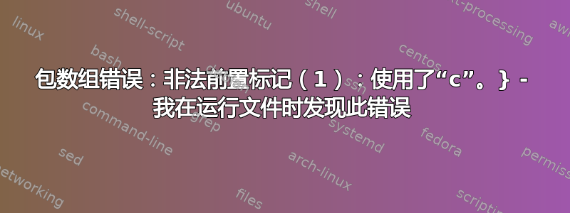 包数组错误：非法前置标记（1）：使用了“c”。} - 我在运行文件时发现此错误