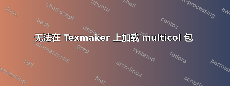 无法在 Texmaker 上加载 multicol 包