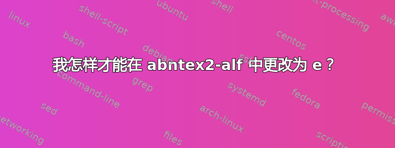 我怎样才能在 abntex2-alf 中更改为 e？