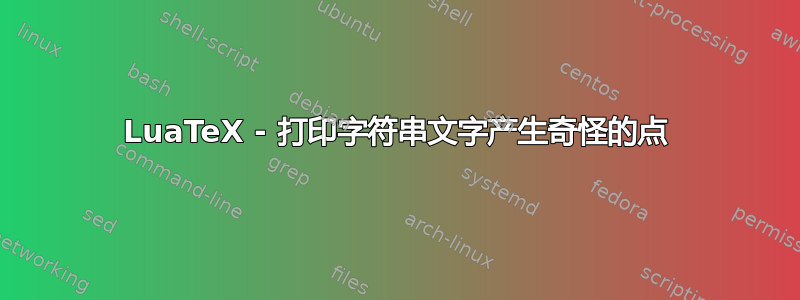 LuaTeX - 打印字符串文字产生奇怪的点