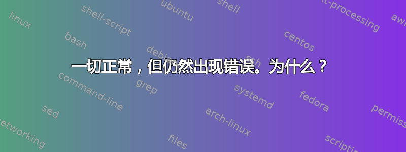 一切正常，但仍然出现错误。为什么？