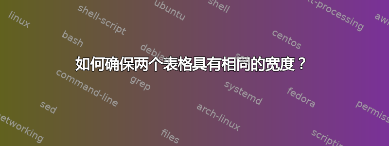 如何确保两个表格具有相同的宽度？