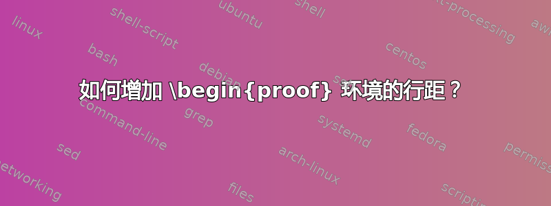 如何增加 \begin{proof} 环境的行距？