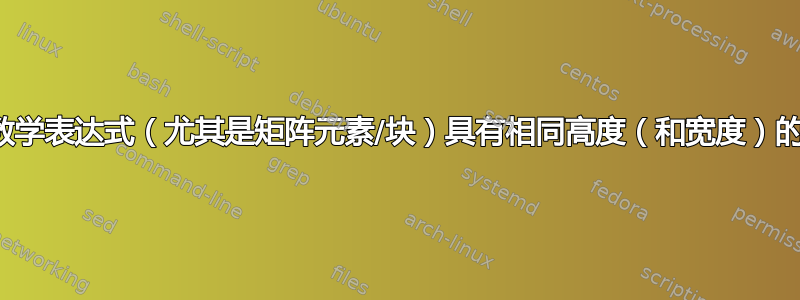 与其他数学表达式（尤其是矩阵元素/块）具有相同高度（和宽度）的数学框