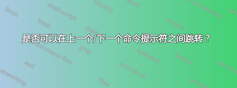 是否可以在上一个/下一个命令提示符之间跳转？