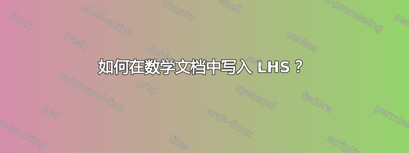 如何在数学文档中写入 LHS？