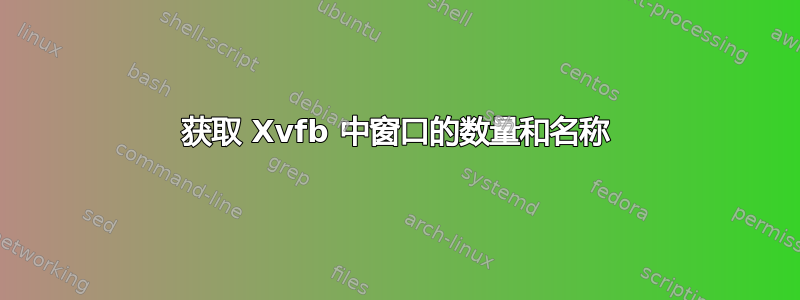 获取 Xvfb 中窗口的数量和名称