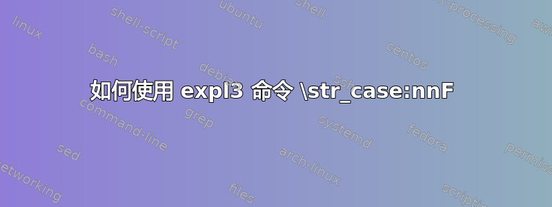 如何使用 expl3 命令 \str_case:nnF