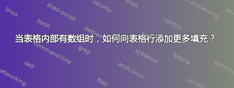 当表格内部有数组时，如何向表格行添加更多填充？