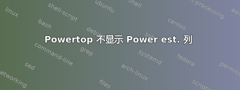 Powertop 不显示 Power est. 列