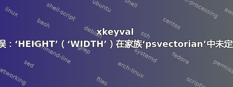 xkeyval 错误：‘HEIGHT’（‘WIDTH’）在家族‘psvectorian’中未定义