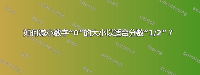 如何减小数字“0”的大小以适合分数“1/2”？