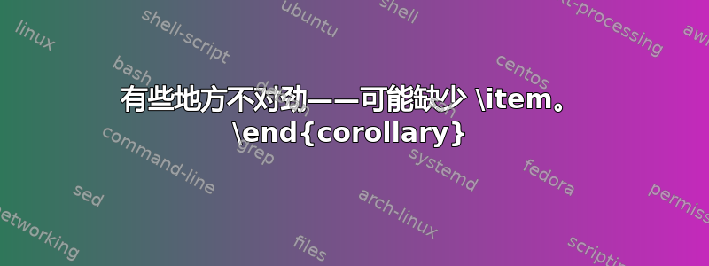 有些地方不对劲——可能缺少 \item。 \end{corollary}