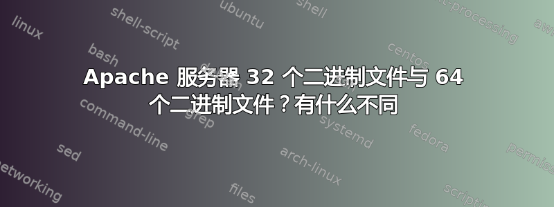 Apache 服务器 32 个二进制文件与 64 个二进制文件？有什么不同