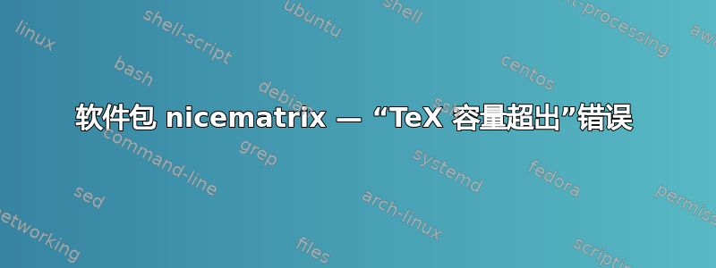 软件包 nicematrix — “TeX 容量超出”错误