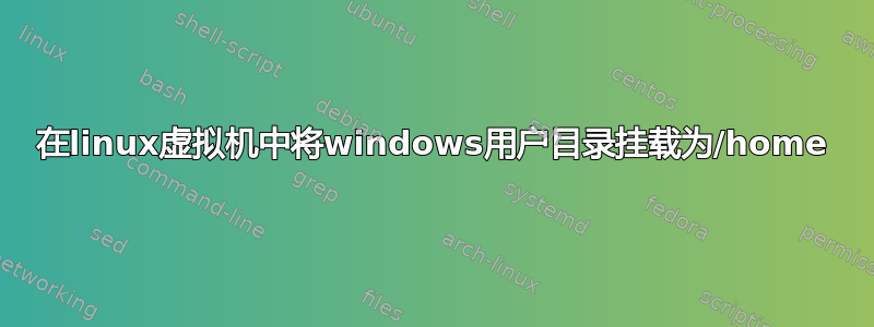 在linux虚拟机中将windows用户目录挂载为/home