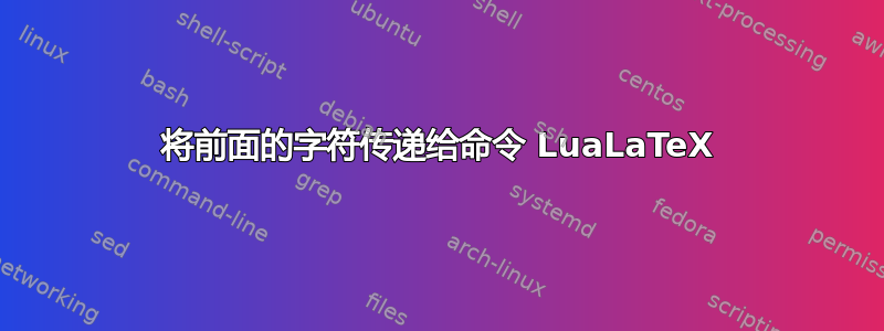 将前面的字符传递给命令 LuaLaTeX