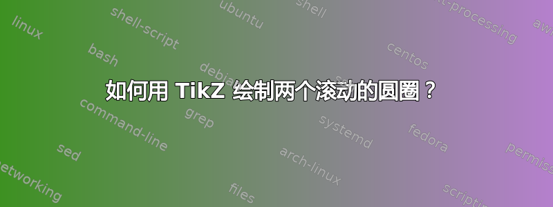 如何用 TikZ 绘制两个滚动的圆圈？