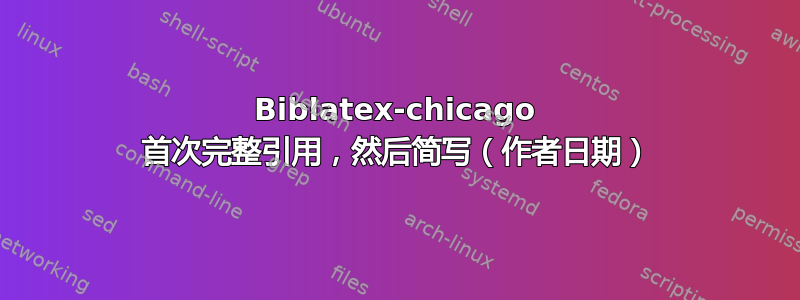 Biblatex-chicago 首次完整引用，然后简写（作者日期）