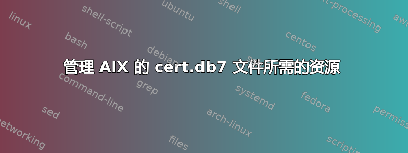 管理 AIX 的 cert.db7 文件所需的资源