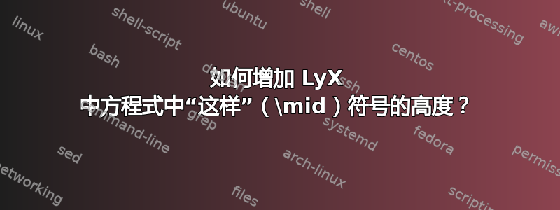 如何增加 LyX 中方程式中“这样”（\mid）符号的高度？