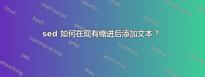 sed 如何在现有缩进后添加文本？