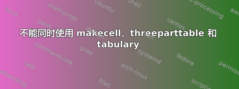 不能同时使用 makecell、threeparttable 和 tabulary