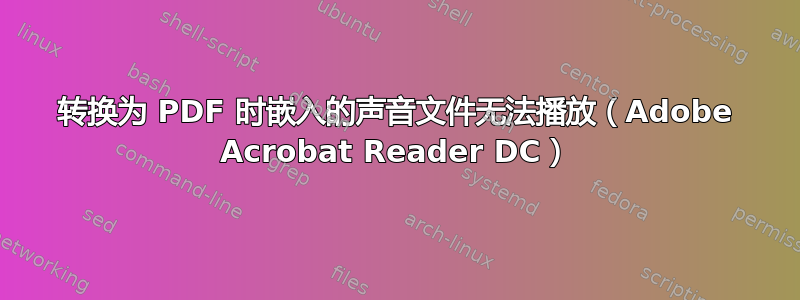 转换为 PDF 时嵌入的声音文件无法播放（Adobe Acrobat Reader DC）