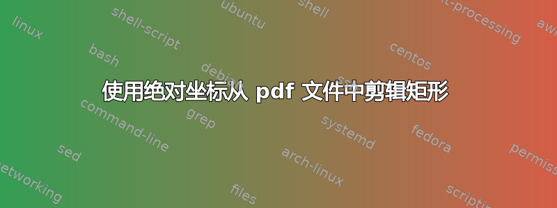 使用绝对坐标从 pdf 文件中剪辑矩形