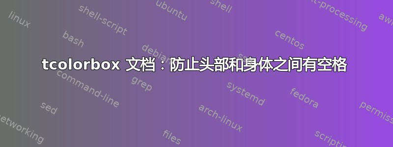 tcolorbox 文档：防止头部和身体之间有空格