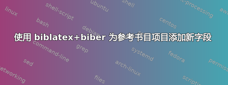 使用 biblatex+biber 为参考书目项目添加新字段