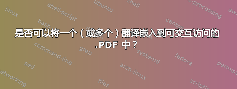 是否可以将一个（或多个）翻译嵌入到可交互访问的 .PDF 中？