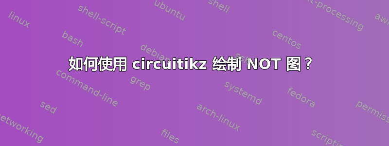 如何使用 circuitikz 绘制 NOT 图？