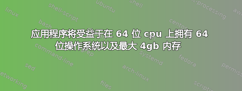 应用程序将受益于在 64 位 cpu 上拥有 64 位操作系统以及最大 4gb 内存 