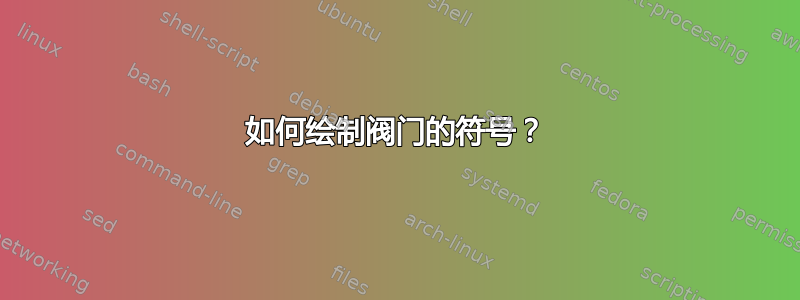 如何绘制阀门的符号？