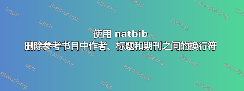 使用 natbib 删除参考书目中作者、标题和期刊之间的换行符