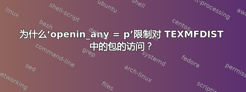 为什么‘openin_any = p’限制对 TEXMFDIST 中的包的访问？