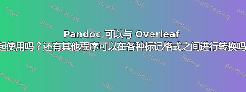 Pandoc 可以与 Overleaf 一起使用吗？还有其他程序可以在各种标记格式之间进行转换吗？