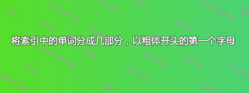 将索引中的单词分成几部分，以粗体开头的第一个字母