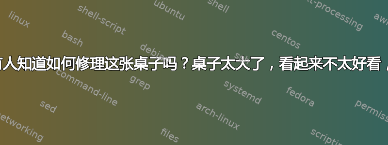 有人知道如何修理这张桌子吗？桌子太大了，看起来不太好看，