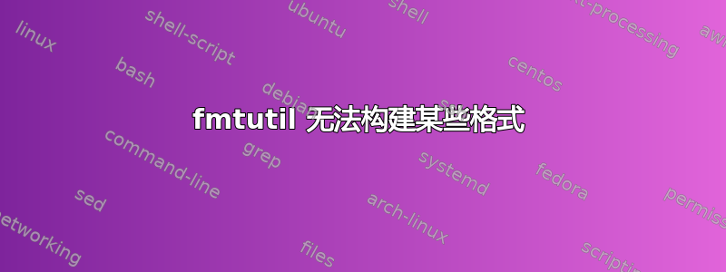 fmtutil 无法构建某些格式