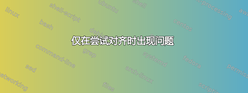 仅在尝试对齐时出现问题