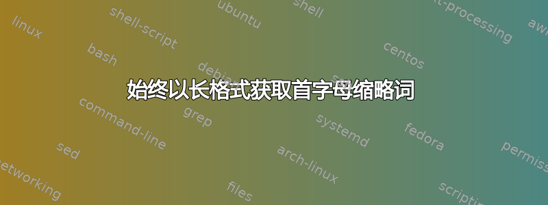 始终以长格式获取首字母缩略词