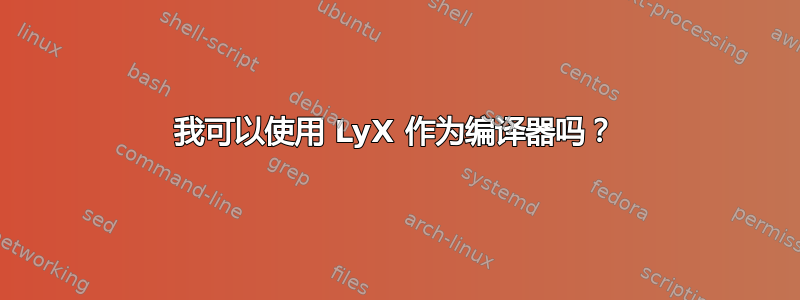 我可以使用 LyX 作为编译器吗？