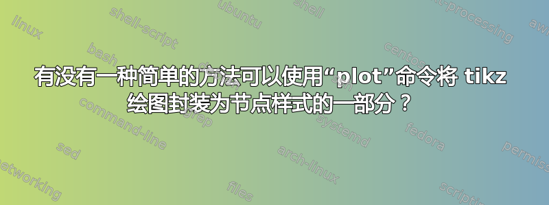 有没有一种简单的方法可以使用“plot”命令将 tikz 绘图封装为节点样式的一部分？